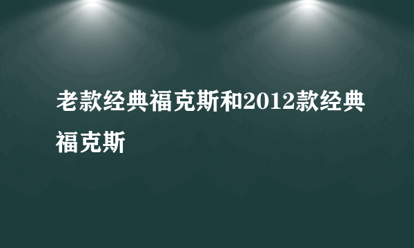 老款经典福克斯和2012款经典福克斯