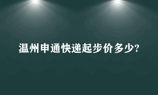 温州申通快递起步价多少?