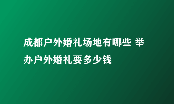 成都户外婚礼场地有哪些 举办户外婚礼要多少钱