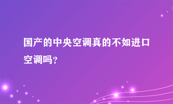 国产的中央空调真的不如进口空调吗？