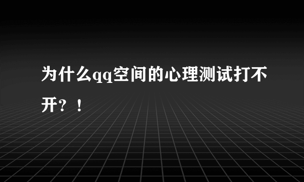 为什么qq空间的心理测试打不开？！