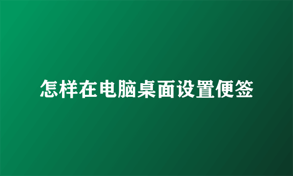 怎样在电脑桌面设置便签