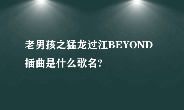 老男孩之猛龙过江BEYOND插曲是什么歌名?