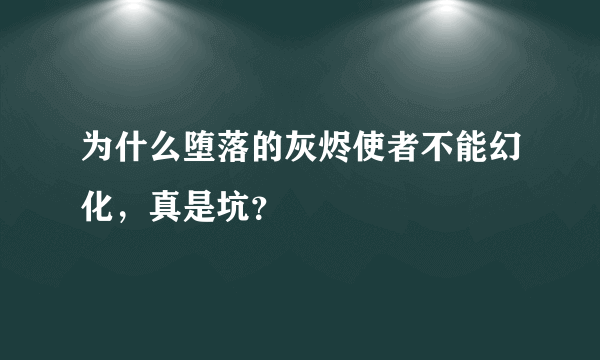 为什么堕落的灰烬使者不能幻化，真是坑？