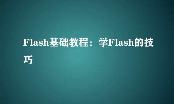 Flash基础教程：学Flash的技巧