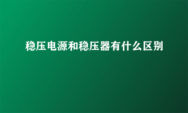 稳压电源和稳压器有什么区别