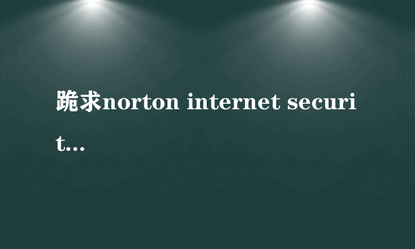 跪求norton internet security激活码一枚