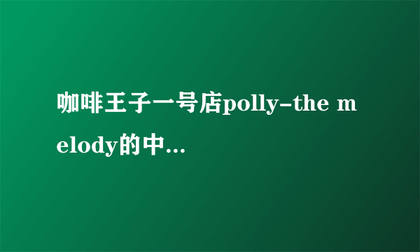 咖啡王子一号店polly-the melody的中文发音翻译