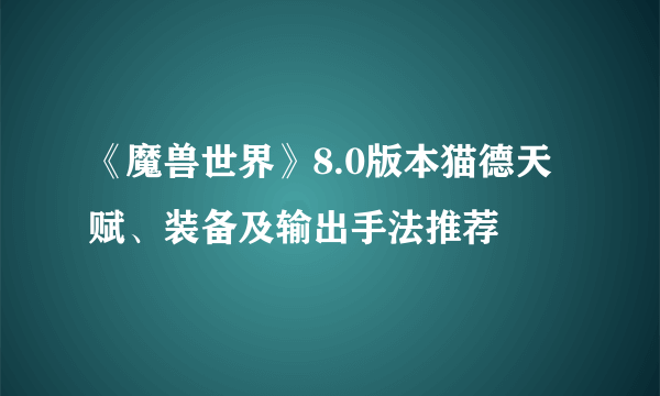 《魔兽世界》8.0版本猫德天赋、装备及输出手法推荐