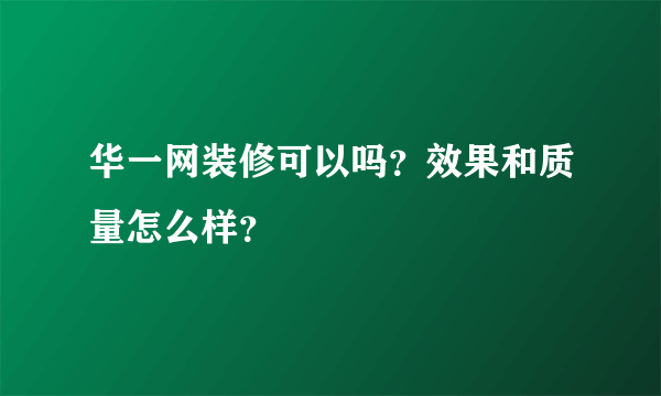 华一网装修可以吗？效果和质量怎么样？