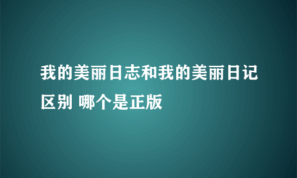 我的美丽日志和我的美丽日记区别 哪个是正版