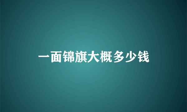 一面锦旗大概多少钱