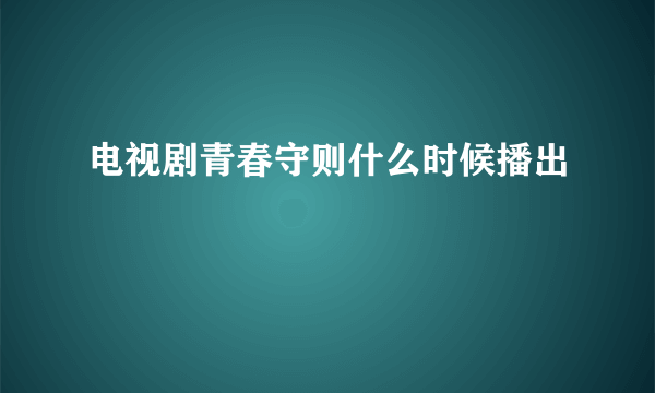 电视剧青春守则什么时候播出