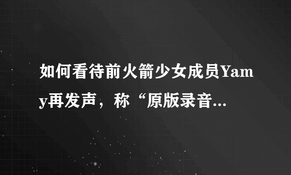 如何看待前火箭少女成员Yamy再发声，称“原版录音已做了公证”，随后徐明朝转发其微博质疑录音合法性？