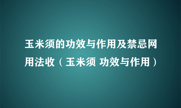 玉米须的功效与作用及禁忌网用法收（玉米须 功效与作用）