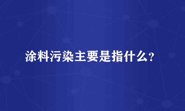 涂料污染主要是指什么？