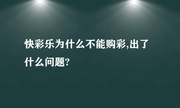 快彩乐为什么不能购彩,出了什么问题?