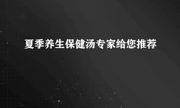 夏季养生保健汤专家给您推荐