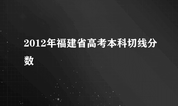 2012年福建省高考本科切线分数