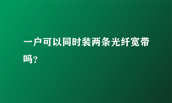 一户可以同时装两条光纤宽带吗？