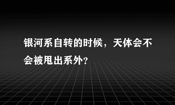 银河系自转的时候，天体会不会被甩出系外？