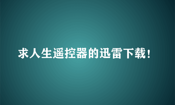 求人生遥控器的迅雷下载！