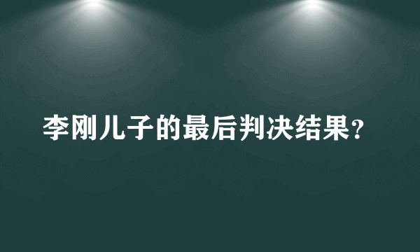 李刚儿子的最后判决结果？