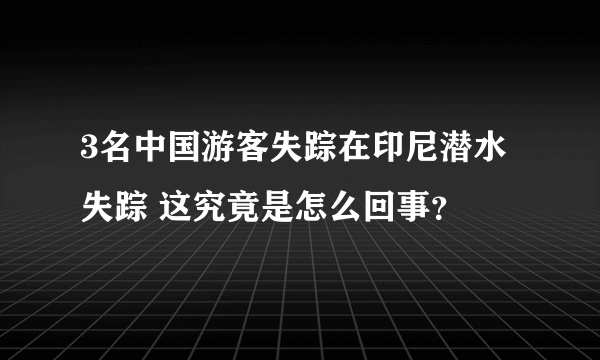 3名中国游客失踪在印尼潜水失踪 这究竟是怎么回事？