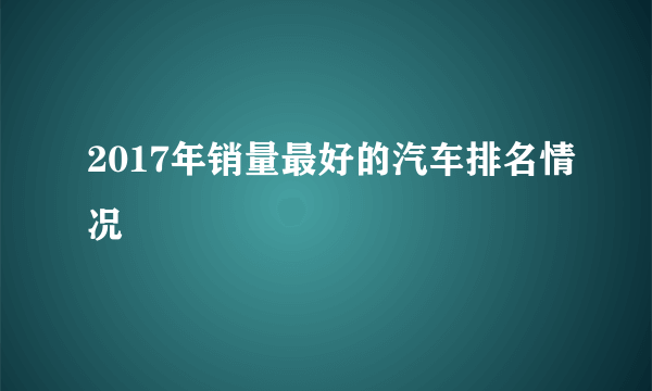 2017年销量最好的汽车排名情况