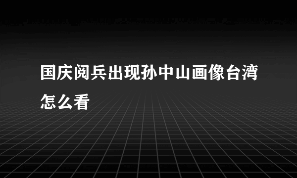 国庆阅兵出现孙中山画像台湾怎么看