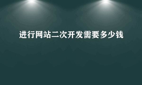 进行网站二次开发需要多少钱