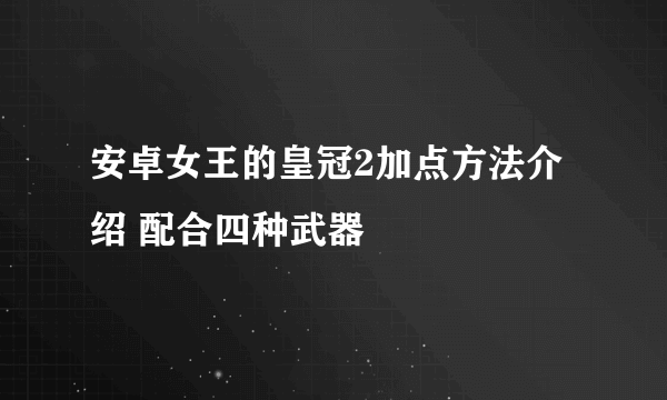 安卓女王的皇冠2加点方法介绍 配合四种武器