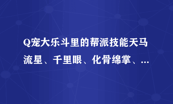 Q宠大乐斗里的帮派技能天马流星、千里眼、化骨绵掌、早死早超生的作用和怎么才能学会？