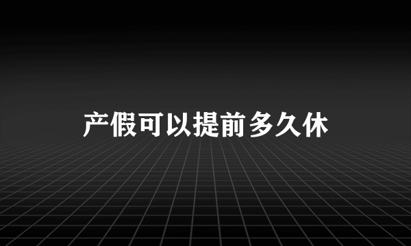 产假可以提前多久休