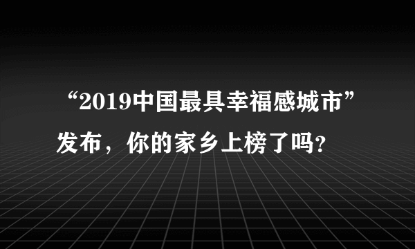 “2019中国最具幸福感城市”发布，你的家乡上榜了吗？