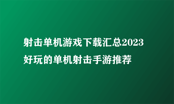 射击单机游戏下载汇总2023 好玩的单机射击手游推荐