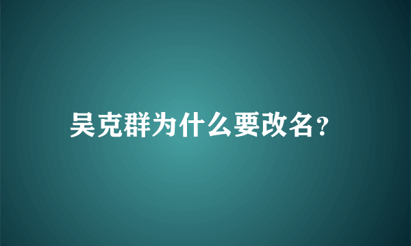 吴克群为什么要改名？