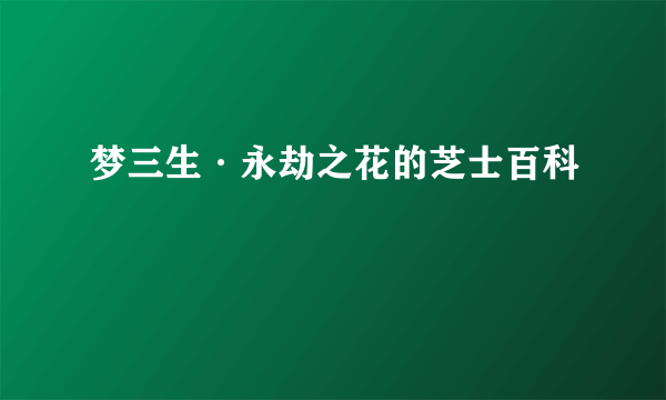 梦三生·永劫之花的芝士百科