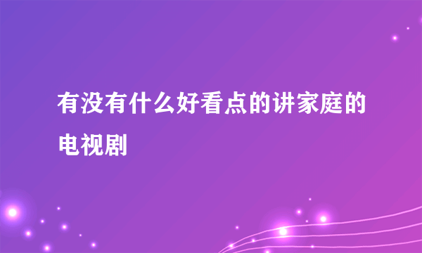 有没有什么好看点的讲家庭的电视剧