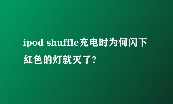 ipod shuffle充电时为何闪下红色的灯就灭了?