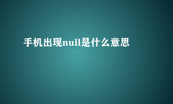 手机出现null是什么意思