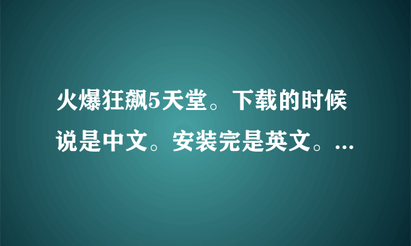 火爆狂飙5天堂。下载的时候说是中文。安装完是英文。别人说要调。但都是英文不知道怎么调。求教