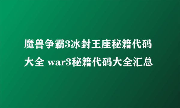 魔兽争霸3冰封王座秘籍代码大全 war3秘籍代码大全汇总