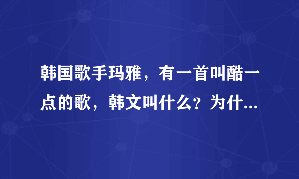 韩国歌手玛雅，有一首叫酷一点的歌，韩文叫什么？为什么所有播放器找不到？