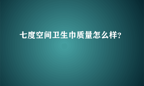 七度空间卫生巾质量怎么样？