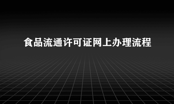 食品流通许可证网上办理流程