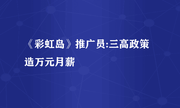 《彩虹岛》推广员:三高政策造万元月薪