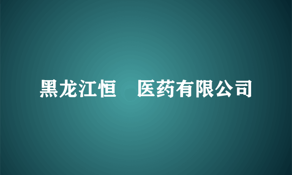 黑龙江恒燚医药有限公司