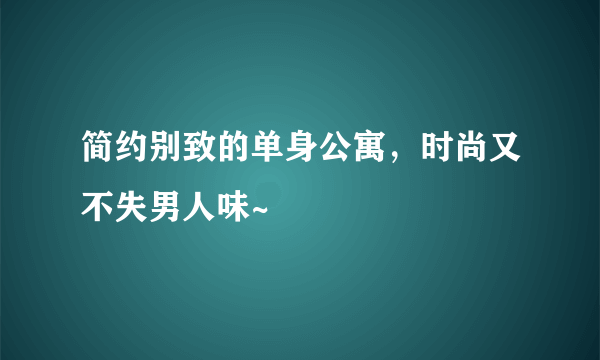 简约别致的单身公寓，时尚又不失男人味~