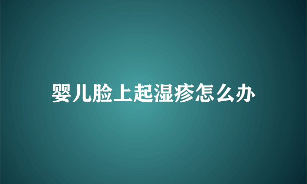 婴儿脸上起湿疹怎么办